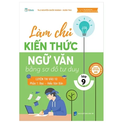 Làm Chủ Kiến Thức Ngữ Văn Lớp 9 Bằng Sơ Đồ Tư Duy – Luyện Thi Vào 10 - Phần 1: Đọc - Hiểu Văn Bản - Nguyễn Quốc Khánh, Xuân Thu