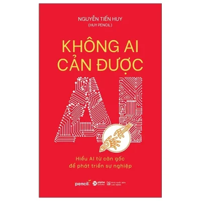 Không Ai Cản Được AI - Hiểu AI Từ Căn Gốc Để Phát Triển Sự Nghiệp (2025) - Nguyễn Tiến Huy