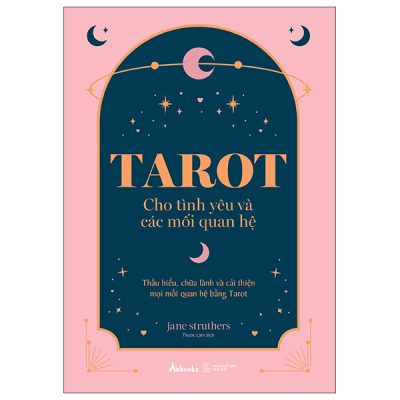 Tarot Cho Tình Yêu Và Các Mối Quan Hệ - Thấu Hiểu, Chữa Lành Và Cải Thiện Mọi Mối Quan Hệ Bằng Tarot (2025) - Jane Struthers