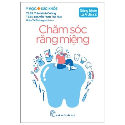 Y Học Và Sức Khỏe - Sống Khỏe Từ A Đến Z - Chăm Sóc Răng Miệng (2025) - TS BS Trần Minh Cường, TS BS Nguyễn Phan Thế Huy, Nhân Tài Trương