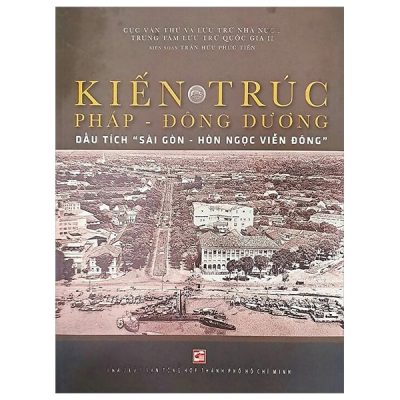 Kiến Trúc Pháp-Đông Dương - Dấu Tích "Sài Gòn-Hòn Ngọc Viễn Đông" (2025) - Trần Hữu Phúc Tiến