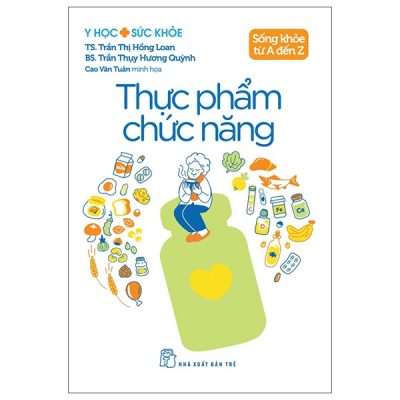 Y Học Và Sức Khỏe - Sống Khỏe Từ A Đến Z - Thực Phẩm Chức Năng (2025) - TS Trần Thị Hồng Loan, BS Trần Thụy Hương Quỳnh, Cao Văn Tuân