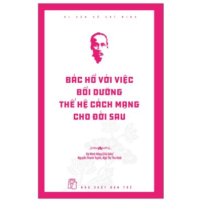 Di Sản Hồ Chí Minh - Bác Hồ Với Việc Bồi Dưỡng Thế Hệ Cách Mạng Cho Đời Sau (2025) - Hà Minh Hồng, Nguyễn Thanh Tuyền, Ngô Thị Thu Hoài