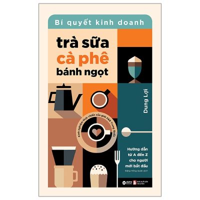 Bí Quyết Kinh Doanh Trà Sữa - Cà Phê - Bánh Ngọt (2025) - Dung Lợi