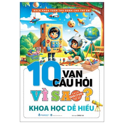 Bách Khoa Toàn Thư Dành Cho Trẻ Em - 10 Vạn Câu Hỏi Vì Sao - Khoa Học Dễ Hiểu (2025) - Châu Sa
