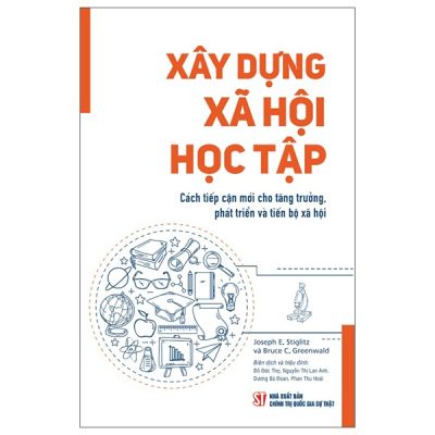 Xây Dựng Xã Hội Học Tập - Cách Tiếp Cận Mới Cho Tăng Trưởng, Phát Triển Và Tiến Bộ Xã Hội (2025) - Joseph E.Stiglitz, Bruce C.Greenwald