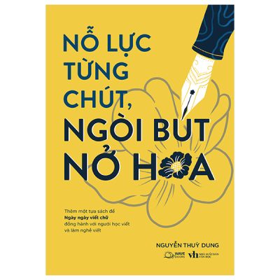 Nỗ Lực Từng Chút, Ngòi Bút Nở Hoa (Văn Học) - Nguyễn Thuỳ Dung