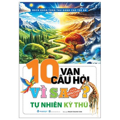 Bách Khoa Toàn Thư Dành Cho Trẻ Em - 10 Vạn Câu Hỏi Vì Sao - Tự Nhiên Kỳ Thú (2025) - Phạm Thanh tâm