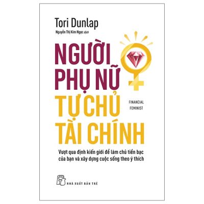 Financial Feminist - Người Phụ Nữ Tự Chủ Tài Chính - Vượt Qua Định Kiến Giới Để Làm Chủ Tiền Bạc Của Bạn Và Xây Dựng Cuộc Sống Theo Ý Thích (2025) - Tori Dunlap
