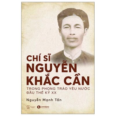 Chí Sĩ Nguyễn Khắc Cần Trong Phong Trào Yêu Nước Đầu Thế Kỷ XX (2025) - Nguyễn Mạnh Tấn