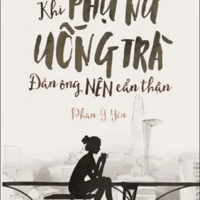 Khi Phụ Nữ Uống Trà, Đàn Ông Nên Cẩn Thận – Phan Ý Yên