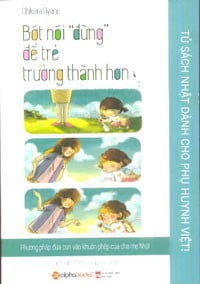 Tủ Sách Nhật Dành Cho Phụ Huynh Việt - Bớt Nói "Đừng" Để Trẻ Trưởng Thành Hơn - Chikara Oyano