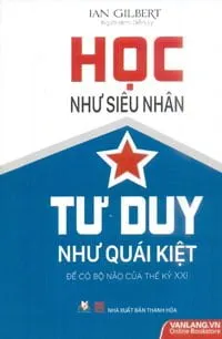 Học Như Siêu Nhân – Tư Duy Như Quái Kiệt – Ian Gilbert