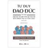 Tư Duy Đạo Đức - Vì Sao Những Người Tốt Bị Chia Rẽ Bởi Chính Trị Và Tôn Giáo - Jonathan Haidt