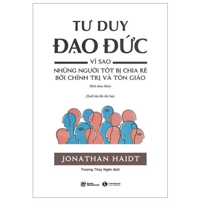 Tư Duy Đạo Đức - Vì Sao Những Người Tốt Bị Chia Rẽ Bởi Chính Trị Và Tôn Giáo - Jonathan Haidt