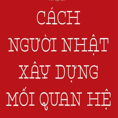 Cách Người Nhật Xây Dựng Mối Quan Hệ (Tái Bản 2018) - Kawashita Kazuhiko