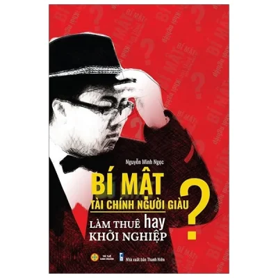 Bí Mật Tài Chính Người Giàu – Làm Thuê Hay Khởi Nghiệp? – Nguyễn Minh Ngọc