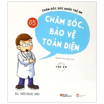Chăm Sóc Sức Khỏe Trẻ Em – Tập 5: Chăm Sóc, Bảo Vệ Toàn Diện – BS Thôi Ngọc Đào