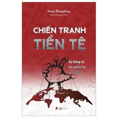 Chiến Tranh Tiền Tệ – Sự Thống Trị Của Quyền Lực Tài Chính (Tái Bản 2019) – Song Hongbing