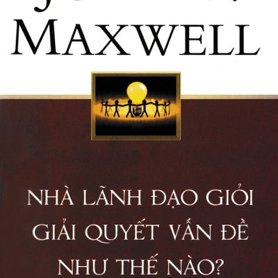 Nhà Lãnh Đạo Giỏi Giải Quyết Vấn Đề Như Thế Nào ? (Tái Bản 2018) - John C. Maxwell