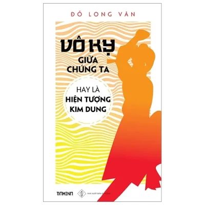 Vô Kỵ Giữa Chúng Ta Hay Là Hiện Tượng Kim Dung (Tái Bản 2018) – Đỗ Long Vân