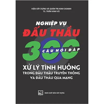 Nghiệp Vụ Đấu Thầu – 300 Câu Hỏi Đáp Xử Lý Tình Huống Trong Đấu Thầu Truyền Thống Và Đấu Thầu Qua Mạng – Trần Vinh Vũ