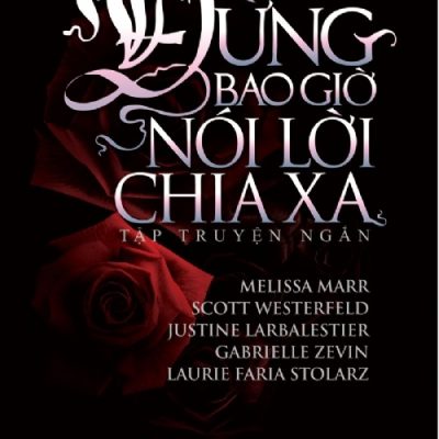 Đừng Bao Giờ Nói Lời Chia Xa - Melissa Marr, Scott Westerfeld, Justine Larbalestier, Gabrielle Zevin, Laurie Faria Stolarz