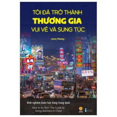 Tôi Đã Trở Thành Thương Gia Vui Vẻ Và Sung Túc – Kinh Nghiệm Buôn Bán Hàng Trung Quốc – Jenny Phương