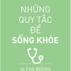 Những Quy Tắc Để Sống Khỏe (Tái Bản 2018) - Alpha Books biên soạn