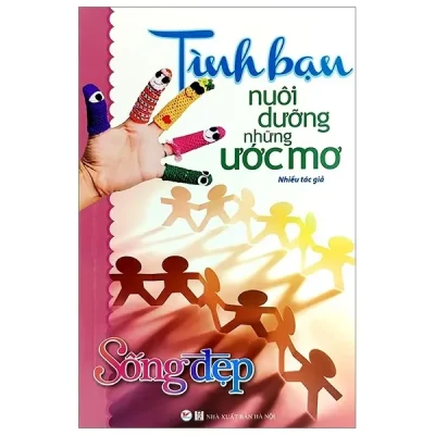 Sống Đẹp – Tình Bạn Nuôi Dưỡng Những Ước Mơ (Tái Bản 2020)
