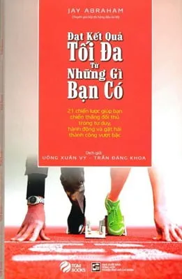 Đạt Kết Quả Tối Đa Từ Những Gì Bạn Có – Jay Abraham