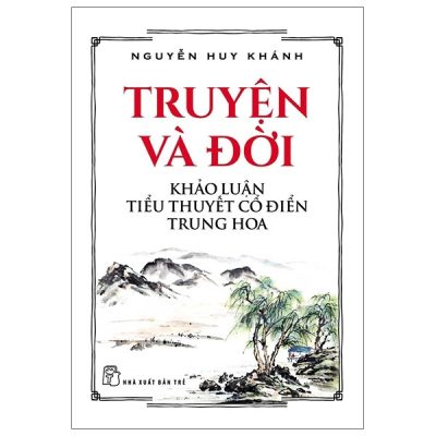 Truyện Và Đời - Khảo Luận Tiểu Thuyết Cổ Điển Trung Hoa - Nguyễn Huy Khánh