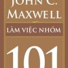 Làm Việc Nhóm 101 - Những Điều Nhà Lãnh Đạo Cần Biết - John C. Maxwell