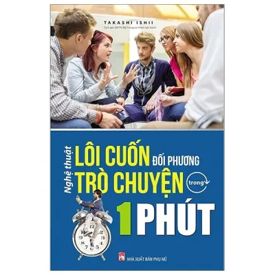 Nghệ Thuật Lôi Cuốn Đối Phương Trò Chuyện Trong 1 Phút (Tái Bản 2019) – Takashi Ishii