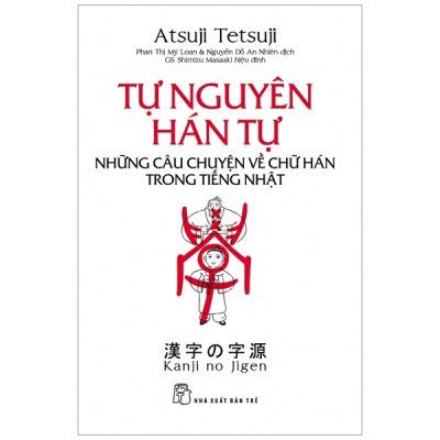 Tự Nguyên Hán Tự - Những Câu Chuyện Về Chữ Hán Trong Tiếng Nhật (2017) - Atsuji Tetsuji
