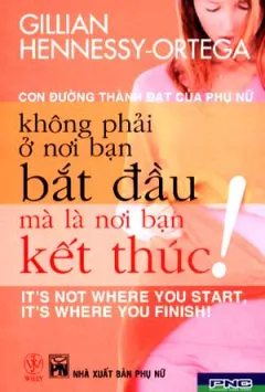 Con Đường Thành Đạt Của Phụ Nữ – Không Phải Ở Nơi Bạn Bắt Đầu Mà Là Nơi Bạn Kết Thúc – Gillian Hennessy Ortega