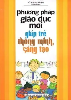 Phương Pháp Giáo Dục Mới Giúp Trẻ Thông Minh, Sáng Tạo – Vũ Hoàn, Hà Sơn