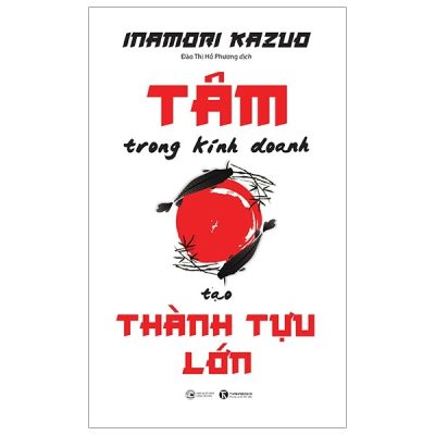 Tâm Trong Kinh Doanh Tạo Thành Tựu Lớn - Inamori Kazuo