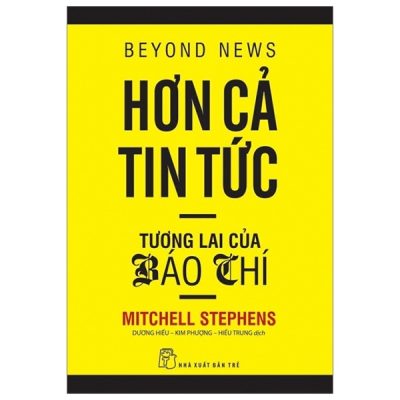 Hơn Cả Tin Tức - Tương Lai Của Báo Chí (Tái Bản 2015) - Mitchell Stephens