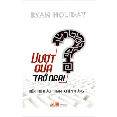 Vượt Qua Trở Ngại Biến Thử Thách Thành Chiến Thắng - Ryan Holiday, Lê Minh Quân