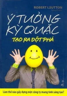 Ý Tưởng Kỳ Quặc Tạo Ra Sự Đột Phá – Robert I. Sutton