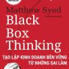 Black Box Thinking - Tạo Lập Kinh Doanh Bền Vững Từ Những Sai Lầm - Matthew Syed