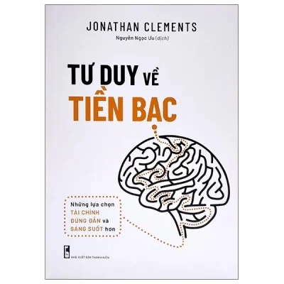 Tư Duy Về Tiền Bạc – Những Lựa Chọn Tài Chính Đúng Đắn Và Sáng Suốt Hơn (Tái Bản 2022) – Jonathan Clements