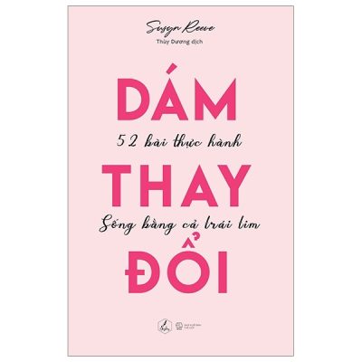 Dám Thay Đổi - 52 Bài Thực Hành Sống Bằng Cả Trái Tim - Susyn Reeve