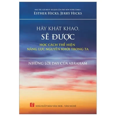 Hãy Khát Khao, Sẽ Được Học Cách Thể Hiện Năng Lực Nguyên Khởi Trong Ta – Esther Hicks, Jerry Hicks