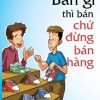 Bán Gì Thì Bán Chứ Đừng Bán Hàng - Alpha Books biên soạn