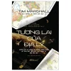 The Future Of Geography – Tương Lai Của Địa Lý (Bìa Cứng) – Tim Marshall