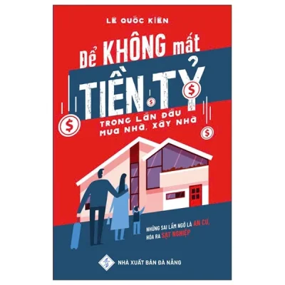 Để Không Mất Tiền Tỷ Trong Lần Đầu Mua Nhà, Xây Nhà – Lê Quốc Kiên