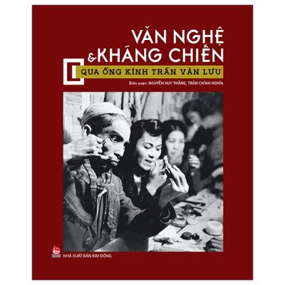 Văn Nghệ Và Kháng Chiến Qua Ống Kính Trần Văn Lưu (2025) (Bìa Cứng) - Nguyễn Huy Thắng, Trần Chính Nghĩa