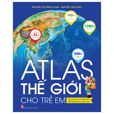 Atlas Thế Giới Cho Trẻ Em - Tập Bản Đồ Từ Việt Nam Đến Khắp Các Châu Lục (2025) - Nguyễn Thị Hồng Loan, Nguyễn Văn Thảo